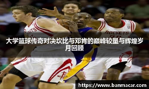 大学篮球传奇对决坎比与邓肯的巅峰较量与辉煌岁月回顾